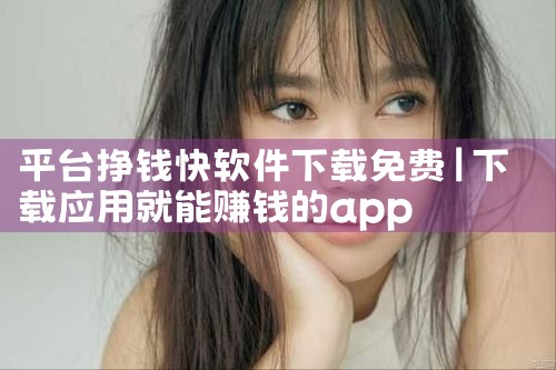 平台挣钱快软件下载免费