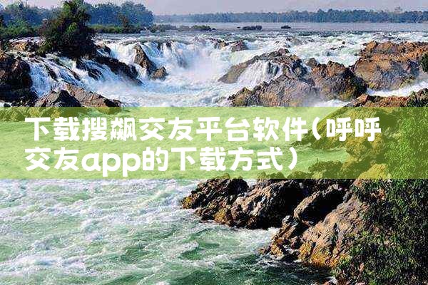 下载搜飙交友平台软件