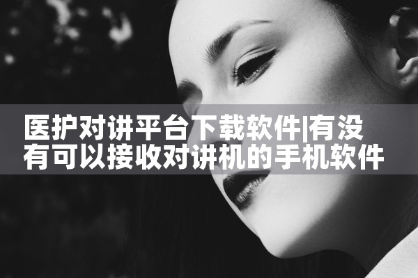 医护对讲平台下载软件