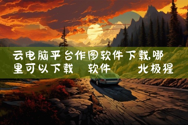 云电脑平台作图软件下载