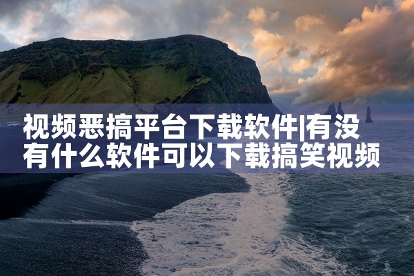 视频恶搞平台下载软件