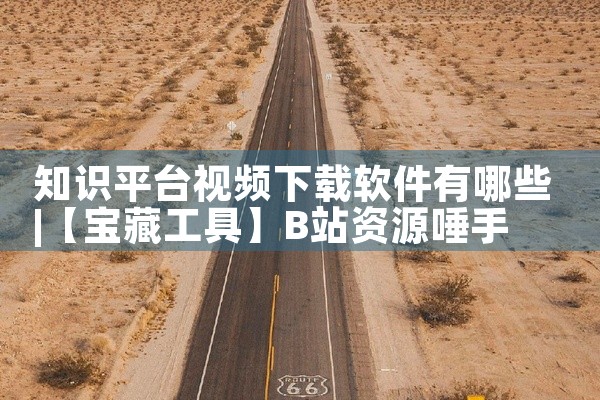 知识平台视频下载软件有哪些