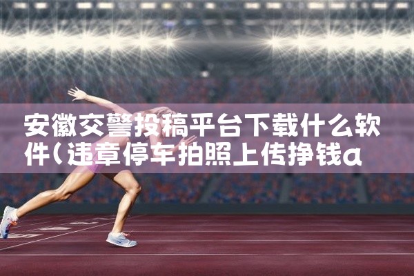 安徽交警投稿平台下载什么软件